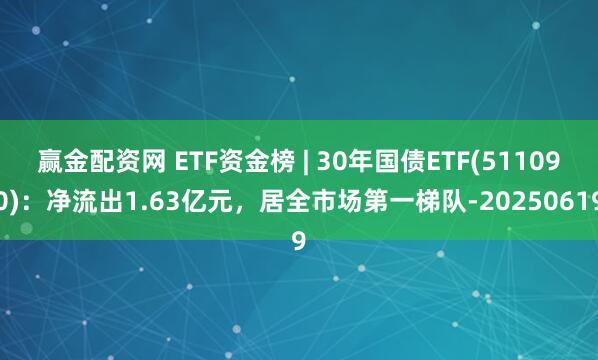 赢金配资网 ETF资金榜 | 30年国债ETF(511090)：净流出1.63亿元，居全市场第一梯队-20250619