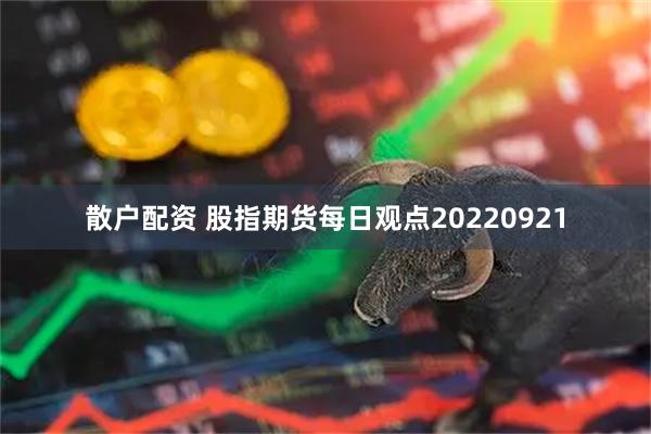 散户配资 股指期货每日观点20220921
