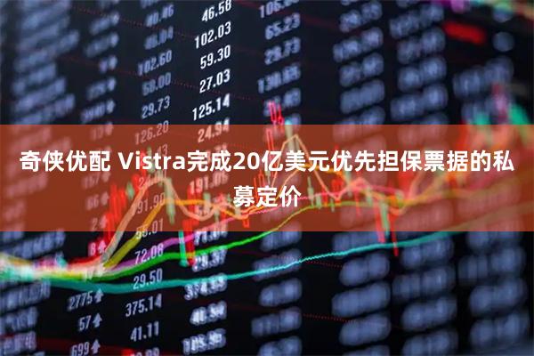 奇侠优配 Vistra完成20亿美元优先担保票据的私募定价
