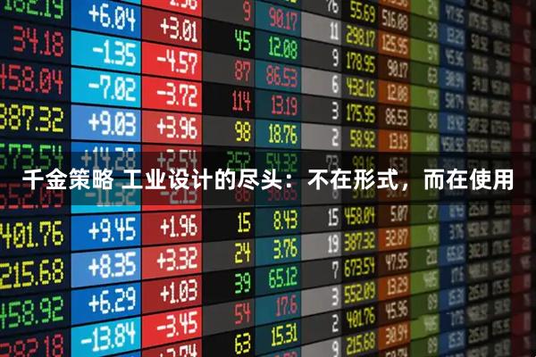 千金策略 工业设计的尽头：不在形式，而在使用