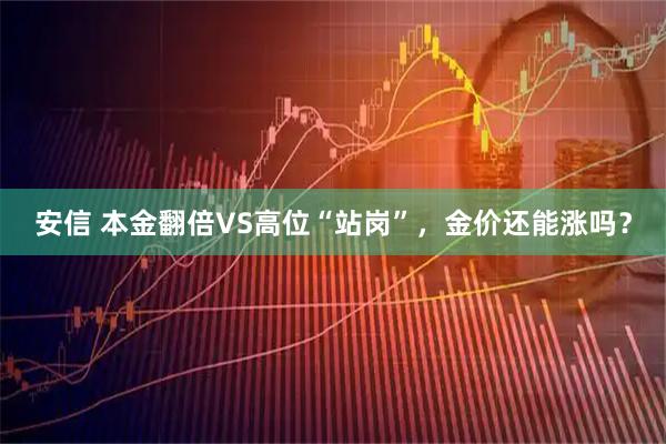 安信 本金翻倍VS高位“站岗”，金价还能涨吗？