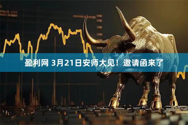 盈利网 3月21日安师大见！邀请函来了